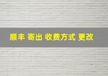 顺丰 寄出 收费方式 更改